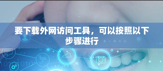 要下载外网访问工具，可以按照以下步骤进行