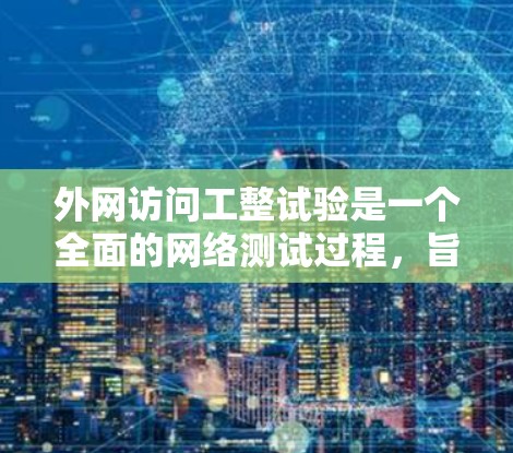 外网访问工整试验是一个全面的网络测试过程，旨在确保在工作中或学习中使用外网时的可靠性和稳定性。以下是一个详细的步骤指南，帮助您顺利完成外网访问工整试验
