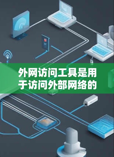 外网访问工具是用于访问外部网络的工具，常见于企业、个人用户或网络管理员使用。以下是一些外网访问工具的评测和推荐，帮助您选择最适合的工具