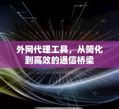 外网代理工具，从简化到高效的通信桥梁