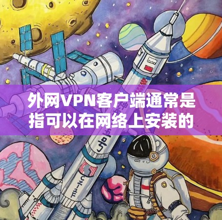 外网VPN客户端通常是指可以在网络上安装的VPN软件，这些客户端通常不依赖本地服务器，而是直接从网络中连接到服务器，提供加密连接。以下是一些常见的外网VPN客户端的安装步骤和使用方法